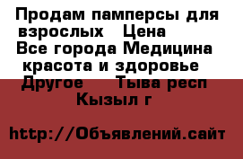 Продам памперсы для взрослых › Цена ­ 500 - Все города Медицина, красота и здоровье » Другое   . Тыва респ.,Кызыл г.